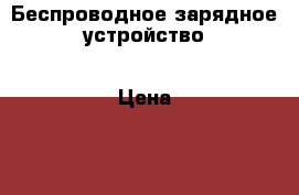 Беспроводное зарядное устройство › Цена ­ 2 990 - Все города Сотовые телефоны и связь » Продам аксессуары и запчасти   . Коми респ.,Сыктывкар г.